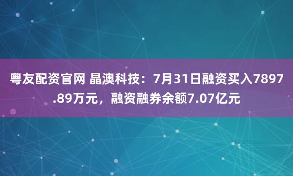 粤友配资官网 晶澳科技：7月31日融资买入7897.89万元，融资融券余额7.07亿元