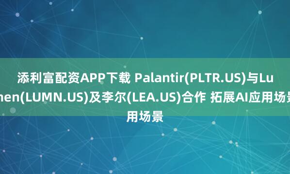 添利富配资APP下载 Palantir(PLTR.US)与Lumen(LUMN.US)及李尔(LEA.US)合作 拓展AI应用场景
