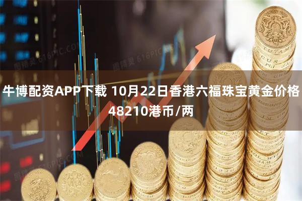 牛博配资APP下载 10月22日香港六福珠宝黄金价格48210港币/两