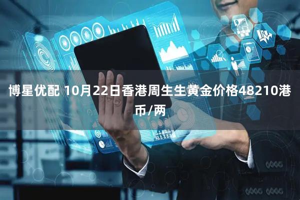博星优配 10月22日香港周生生黄金价格48210港币/两