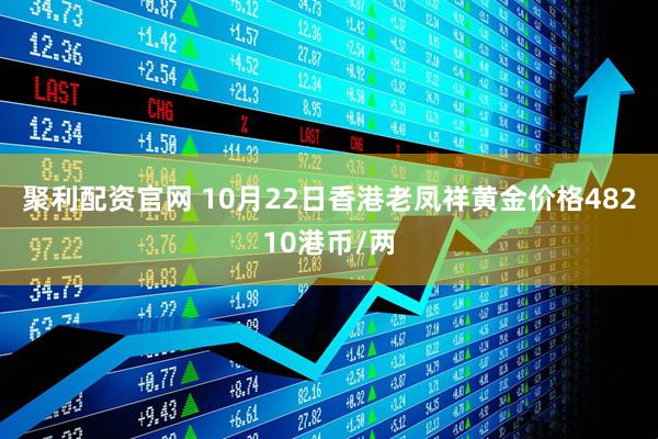 聚利配资官网 10月22日香港老凤祥黄金价格48210港币/两