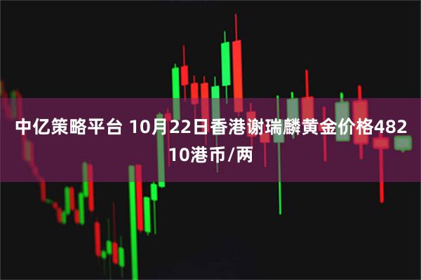 中亿策略平台 10月22日香港谢瑞麟黄金价格48210港币/两