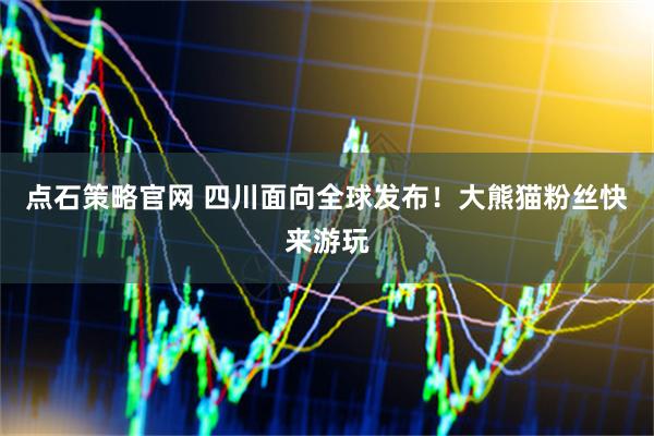 点石策略官网 四川面向全球发布！大熊猫粉丝快来游玩