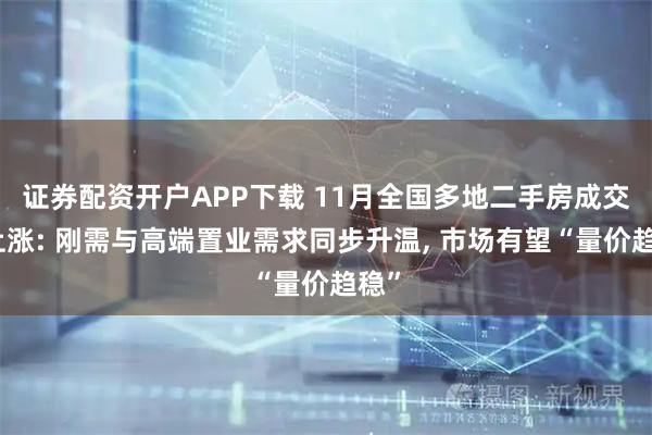 证券配资开户APP下载 11月全国多地二手房成交量上涨: 刚需与高端置业需求同步升温, 市场有望“量价趋稳”