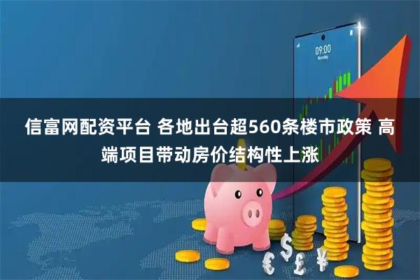 信富网配资平台 各地出台超560条楼市政策 高端项目带动房价结构性上涨