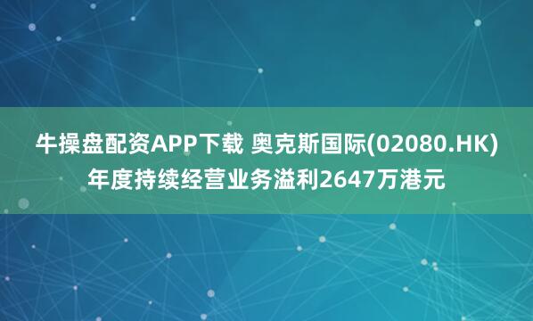 牛操盘配资APP下载 奥克斯国际(02080.HK)年度持续经营业务溢利2647万港元