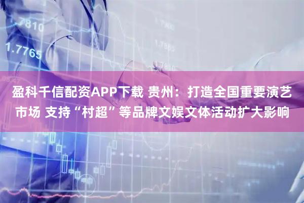 盈科千信配资APP下载 贵州：打造全国重要演艺市场 支持“村超”等品牌文娱文体活动扩大影响