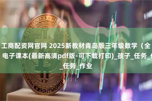 工商配资网官网 2025新教材青岛版三年级数学（全册）电子课本(最新高清pdf版-可下载打印)_孩子_任务_作业