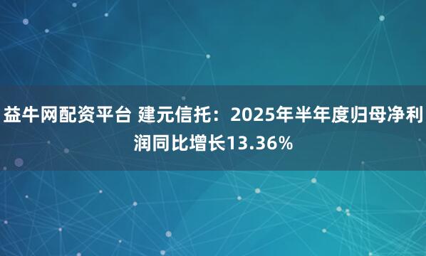 益牛网配资平台 建元信托：2025年半年度归母净利润同比增长13.36%