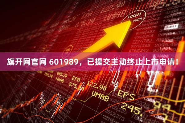 旗开网官网 601989，已提交主动终止上市申请！